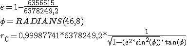 e = 1 - \frac {6356515} {6378249,2} \\\phi = RADIANS(46,8) \\r_0 =0,99987741 * 6378249,2 * \frac{1}{ \sqrt{1-(e^2*\sin^2(\phi))}*\tan(\phi)} \\